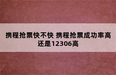 携程抢票快不快 携程抢票成功率高还是12306高